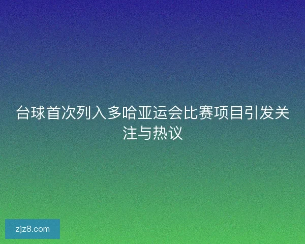 台球首次列入多哈亚运会比赛项目引发关注与热议