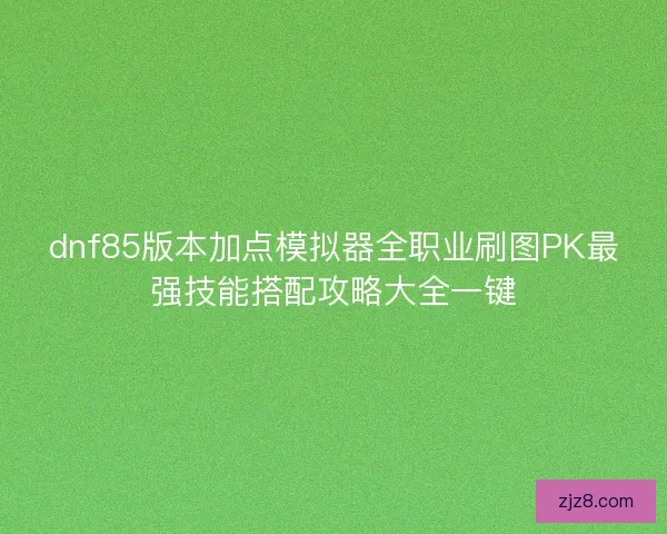 dnf85版本加点模拟器全职业刷图PK最强技能搭配攻略大全一键