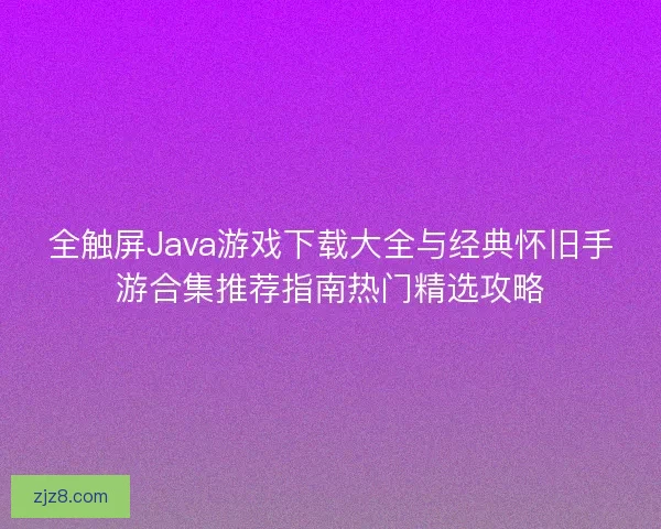 全触屏Java游戏下载大全与经典怀旧手游合集推荐指南热门精选攻略